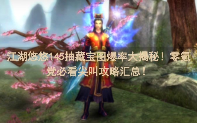 江湖悠悠145抽藏宝图爆率大揭秘！零氪党必看尖叫攻略汇总！