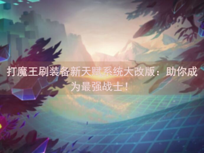 打魔王刷装备新天赋系统大改版：助你成为最强战士！
