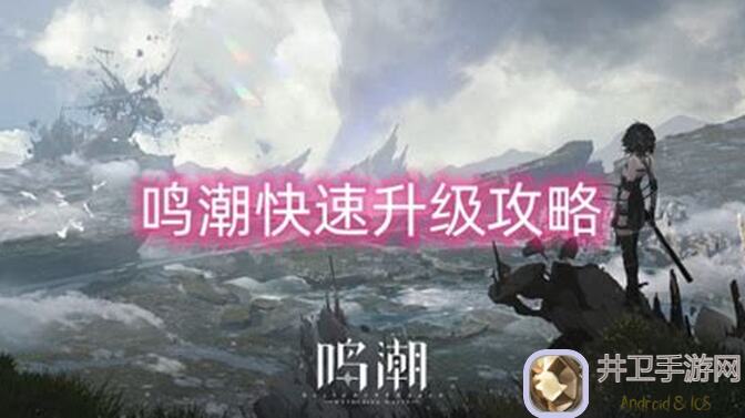 鸣潮游戏等级快速提升攻略，轻松战力爆表，带你秒变战神！